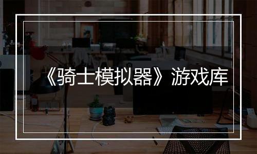 《骑士模拟器》游戏库