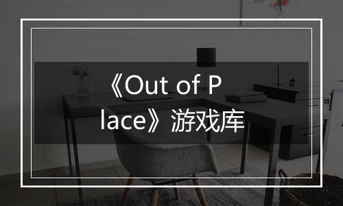 《Out of Place》游戏库