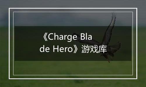 《Charge Blade Hero》游戏库