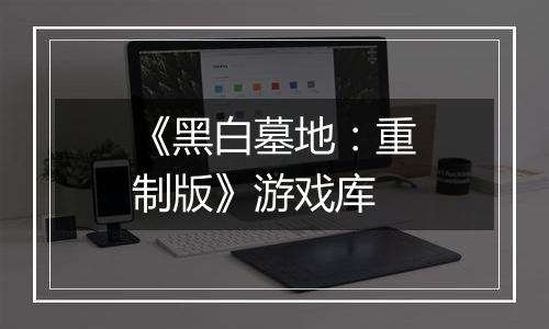 《黑白墓地：重制版》游戏库