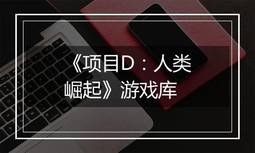 《项目D：人类崛起》游戏库