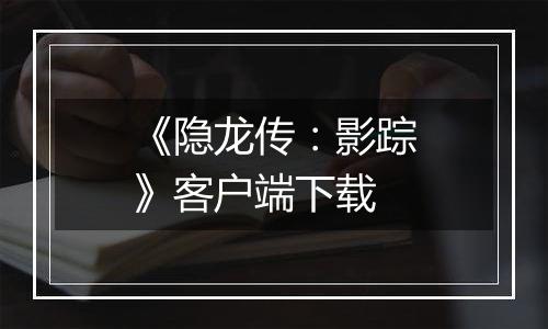 《隐龙传:影踪》客户端下载