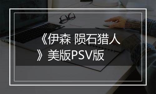《伊森 陨石猎人》美版PSV版