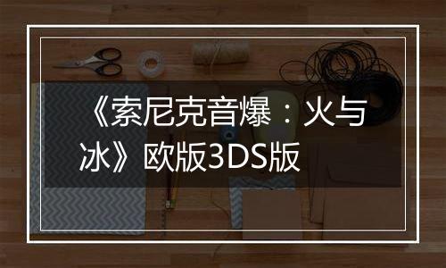 《索尼克音爆：火与冰》欧版3DS版