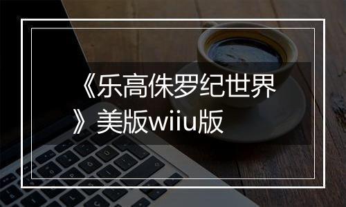 《乐高侏罗纪世界》美版wiiu版