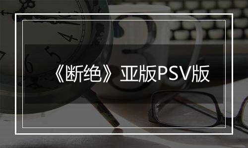 《断绝》亚版PSV版