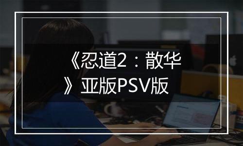 《忍道2：散华》亚版PSV版