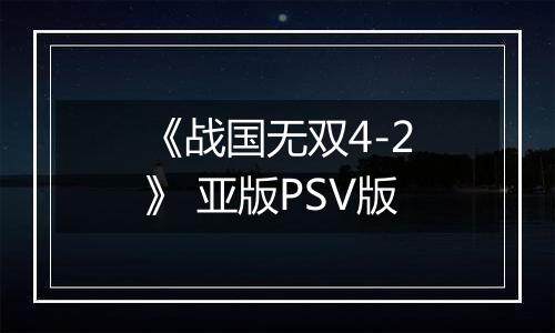 《战国无双4-2》 亚版PSV版