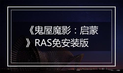 《鬼屋魔影：启蒙》RAS免安装版
