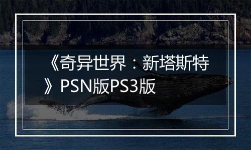 《奇异世界：新塔斯特》PSN版PS3版