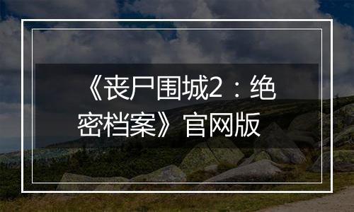 《丧尸围城2：绝密档案》官网版