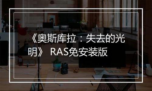 《奥斯库拉：失去的光明》 RAS免安装版