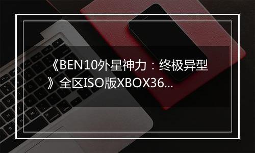 《BEN10外星神力：终极异型》全区ISO版XBOX360版