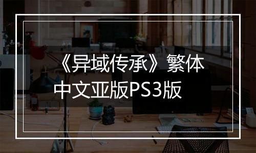 《异域传承》繁体中文亚版PS3版