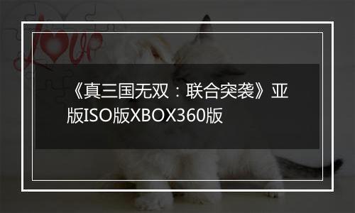 《真三国无双：联合突袭》亚版ISO版XBOX360版