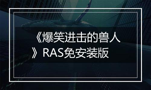 《爆笑进击的兽人》RAS免安装版