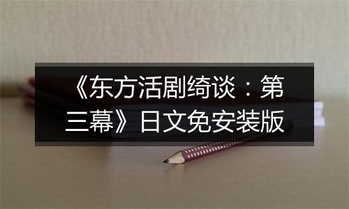 《东方活剧绮谈:第三幕》日文免安装版