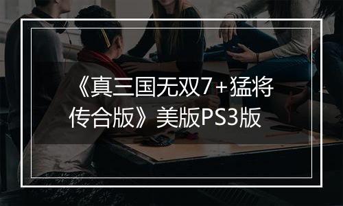 《真三国无双7+猛将传合版》美版PS3版