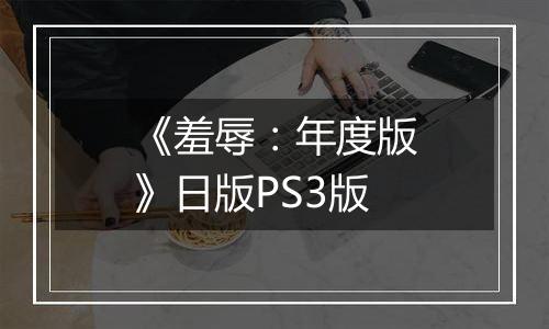 《羞辱：年度版》日版PS3版