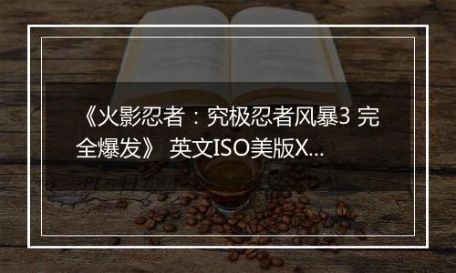 《火影忍者：究极忍者风暴3 完全爆发》 英文ISO美版XBOX360版
