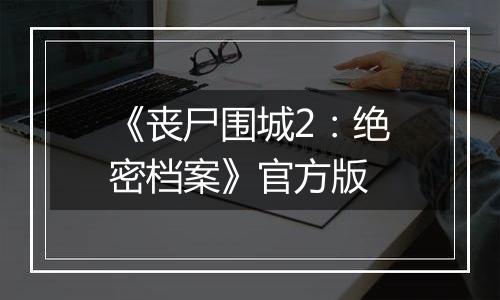 《丧尸围城2:绝密档案》官方版