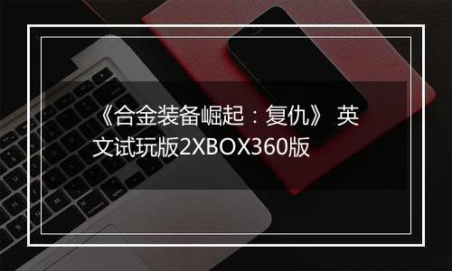 《合金装备崛起：复仇》 英文试玩版2XBOX360版
