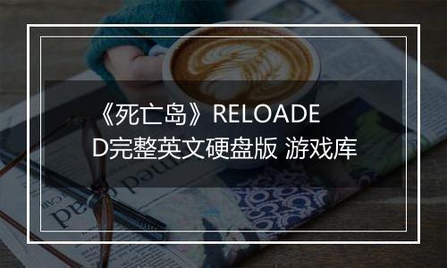 《死亡岛》RELOADED完整英文硬盘版 游戏库