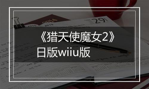 《猎天使魔女2》日版wiiu版