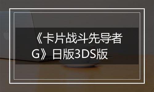 《卡片战斗先导者G》日版3DS版