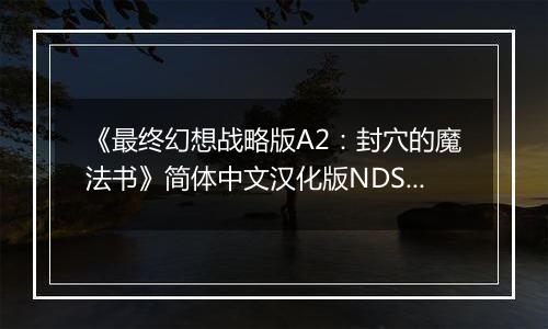 《最终幻想战略版A2：封穴的魔法书》简体中文汉化版NDS版