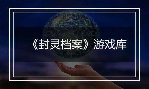 《封灵档案》游戏库