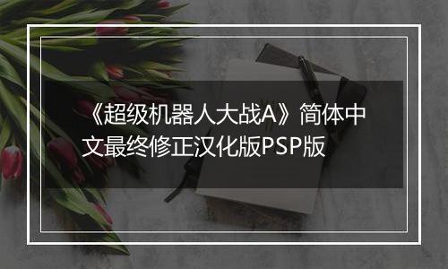 《超级机器人大战A》简体中文最终修正汉化版PSP版