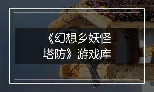 《幻想乡妖怪塔防》游戏库
