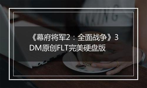 《幕府将军2：全面战争》3DM原创FLT完美硬盘版