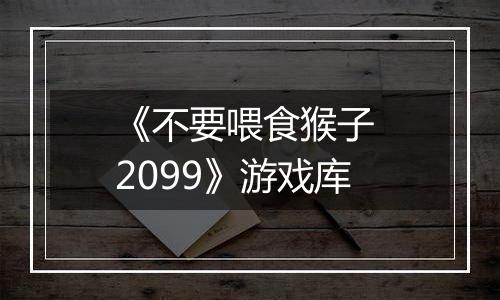 《不要喂食猴子 2099》游戏库