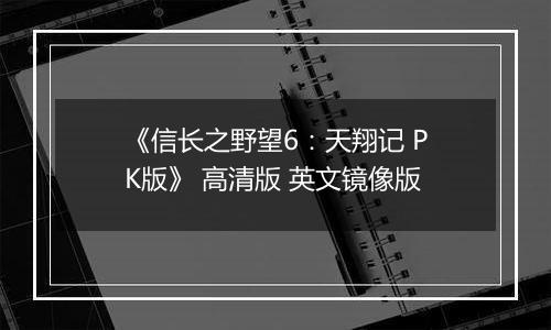 《信长之野望6：天翔记 PK版》 高清版 英文镜像版