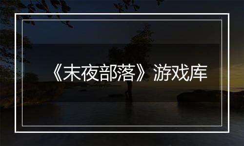 《末夜部落》游戏库