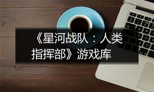 《星河战队：人类指挥部》游戏库