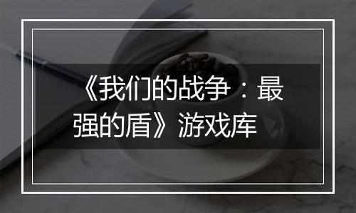 《我们的战争：最强的盾》游戏库