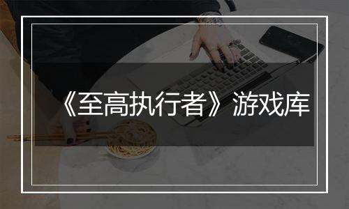 《至高执行者》游戏库