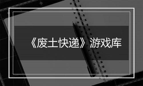 《废土快递》游戏库