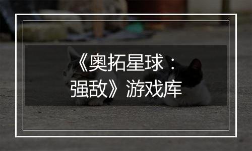 《奥拓星球：强敌》游戏库