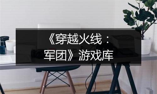 《穿越火线：军团》游戏库