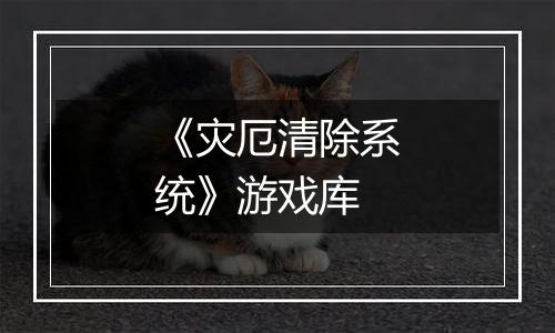 《灾厄清除系统》游戏库