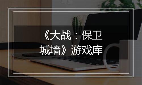 《大战：保卫城墙》游戏库