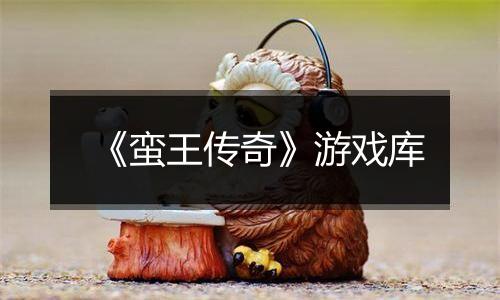 《蛮王传奇》游戏库