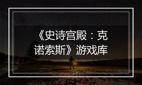 《史诗宫殿：克诺索斯》游戏库