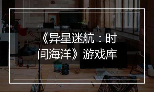 《异星迷航：时间海洋》游戏库
