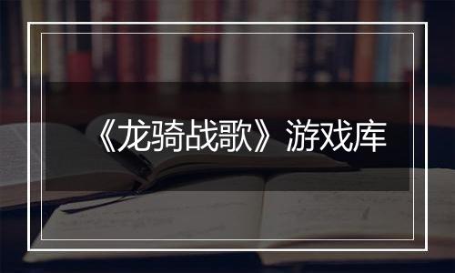 《龙骑战歌》游戏库
