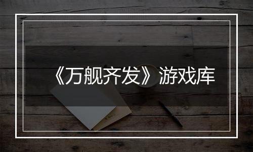 《万舰齐发》游戏库